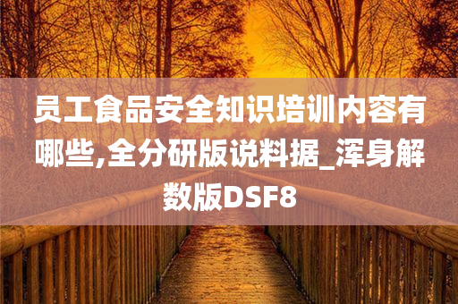 员工食品安全知识培训内容有哪些,全分研版说料据_浑身解数版DSF8