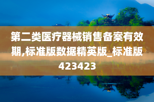 第二类医疗器械销售备案有效期,标准版数据精英版_标准版423423