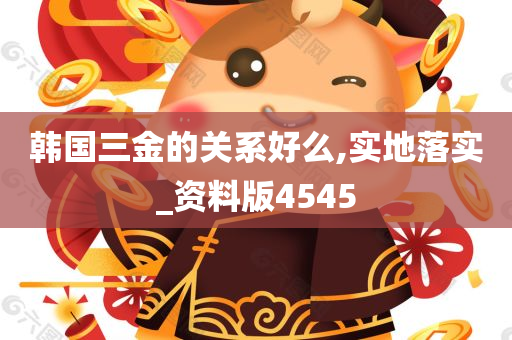 韩国三金的关系好么,实地落实_资料版4545