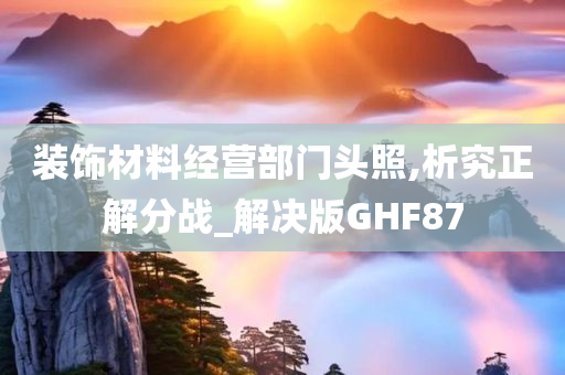 装饰材料经营部门头照,析究正解分战_解决版GHF87