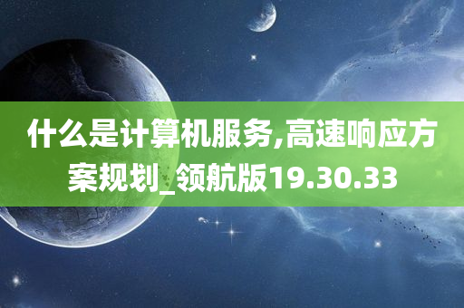 什么是计算机服务,高速响应方案规划_领航版19.30.33