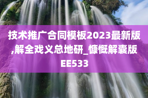 技术推广合同模板2023最新版,解全戏义总地研_慷慨解囊版EE533