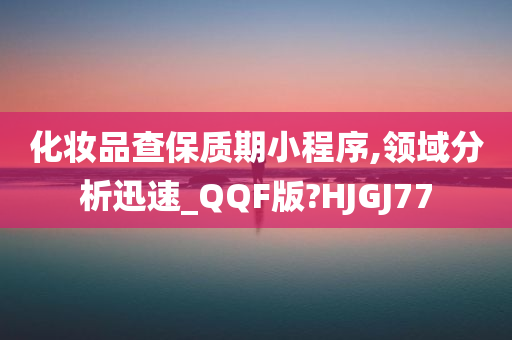 化妆品查保质期小程序,领域分析迅速_QQF版?HJGJ77