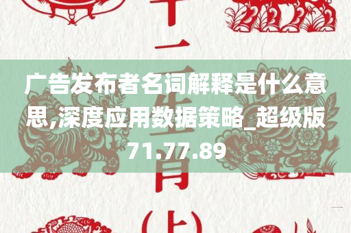 广告发布者名词解释是什么意思,深度应用数据策略_超级版71.77.89