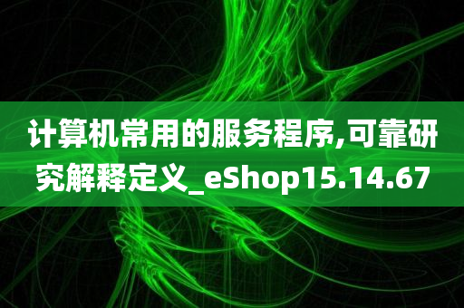 计算机常用的服务程序,可靠研究解释定义_eShop15.14.67