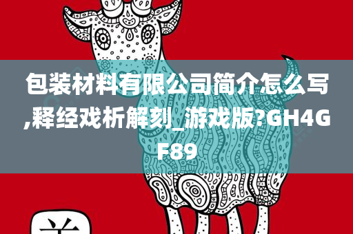 包装材料有限公司简介怎么写,释经戏析解刻_游戏版?GH4GF89