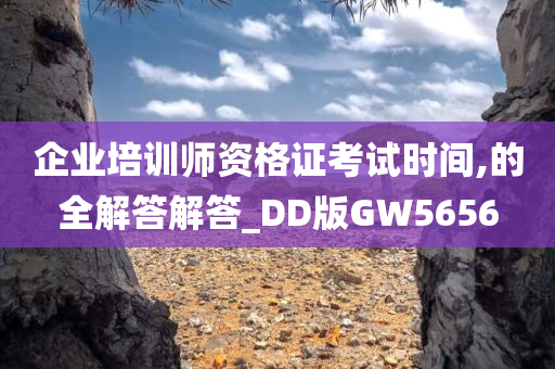 企业培训师资格证考试时间,的全解答解答_DD版GW5656