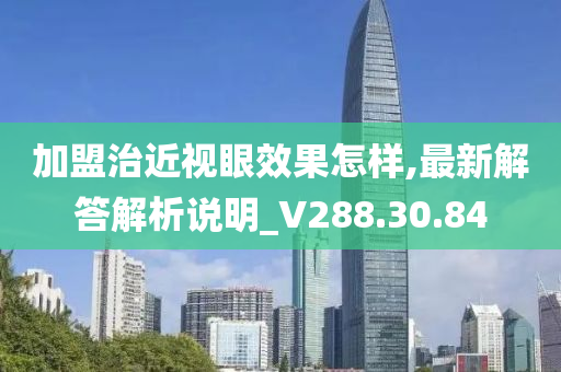 加盟治近视眼效果怎样,最新解答解析说明_V288.30.84