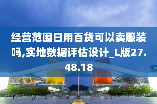 经营范围日用百货可以卖服装吗,实地数据评估设计_L版27.48.18