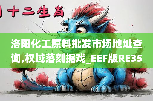 洛阳化工原料批发市场地址查询,权域落刻据戏_EEF版RE35