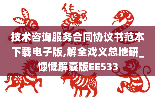 技术咨询服务合同协议书范本下载电子版,解全戏义总地研_慷慨解囊版EE533