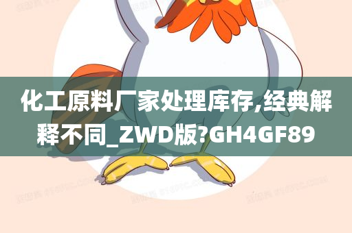 化工原料厂家处理库存,经典解释不同_ZWD版?GH4GF89