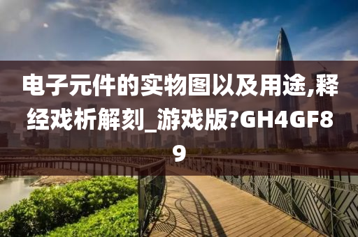 电子元件的实物图以及用途,释经戏析解刻_游戏版?GH4GF89