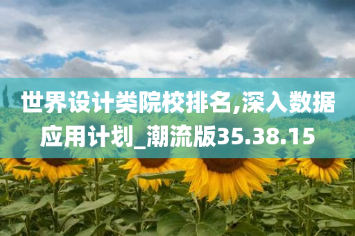 世界设计类院校排名,深入数据应用计划_潮流版35.38.15