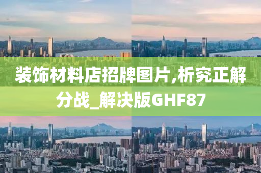 装饰材料店招牌图片,析究正解分战_解决版GHF87