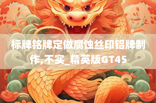 标牌铭牌定做腐蚀丝印铝牌制作,不实_精英版GT45