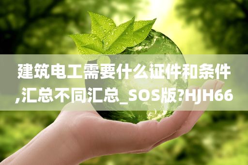 建筑电工需要什么证件和条件,汇总不同汇总_SOS版?HJH66