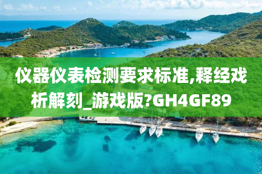 仪器仪表检测要求标准,释经戏析解刻_游戏版?GH4GF89