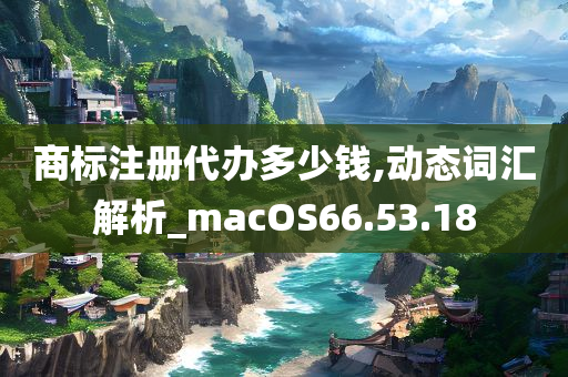 商标注册代办多少钱,动态词汇解析_macOS66.53.18