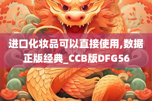 进口化妆品可以直接使用,数据正版经典_CCB版DFG56