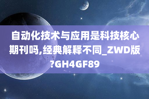 自动化技术与应用是科技核心期刊吗,经典解释不同_ZWD版?GH4GF89