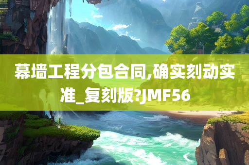 幕墙工程分包合同,确实刻动实准_复刻版?JMF56