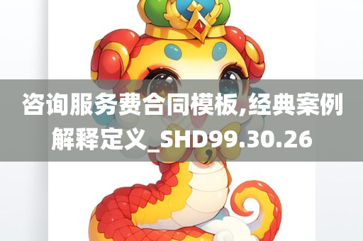 咨询服务费合同模板,经典案例解释定义_SHD99.30.26