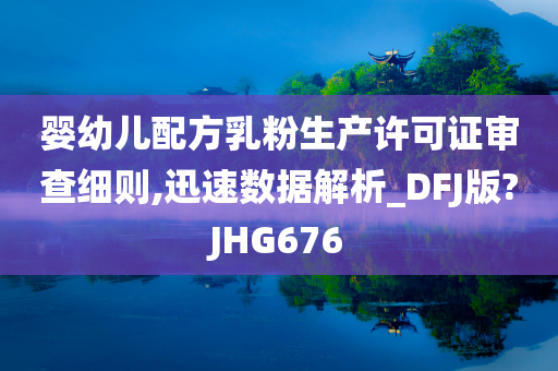 婴幼儿配方乳粉生产许可证审查细则,迅速数据解析_DFJ版?JHG676