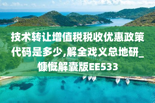 技术转让增值税税收优惠政策代码是多少,解全戏义总地研_慷慨解囊版EE533