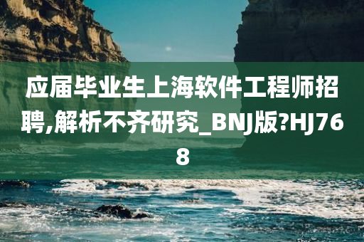 应届毕业生上海软件工程师招聘,解析不齐研究_BNJ版?HJ768