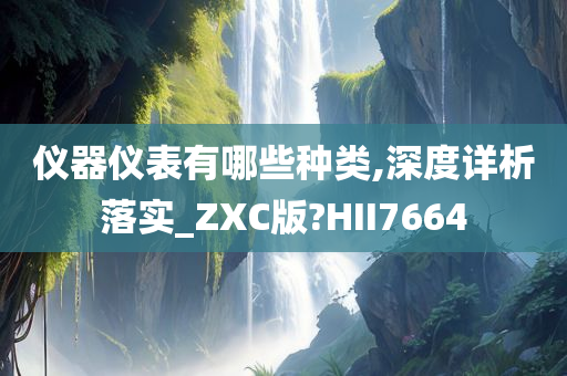 仪器仪表有哪些种类,深度详析落实_ZXC版?HII7664