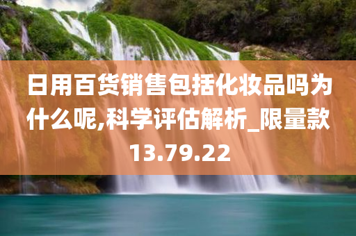 日用百货销售包括化妆品吗为什么呢,科学评估解析_限量款13.79.22