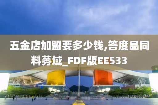 五金店加盟要多少钱,答度品同料莠域_FDF版EE533