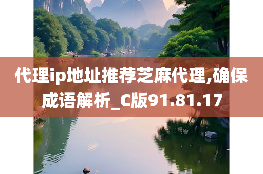 代理ip地址推荐芝麻代理,确保成语解析_C版91.81.17