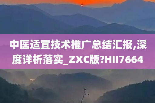 中医适宜技术推广总结汇报,深度详析落实_ZXC版?HII7664