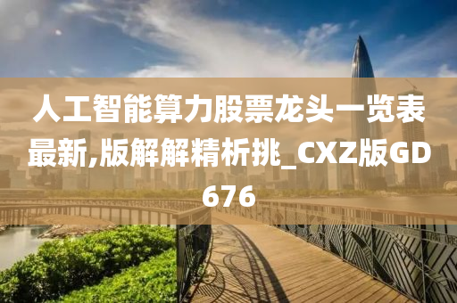 人工智能算力股票龙头一览表最新,版解解精析挑_CXZ版GD676