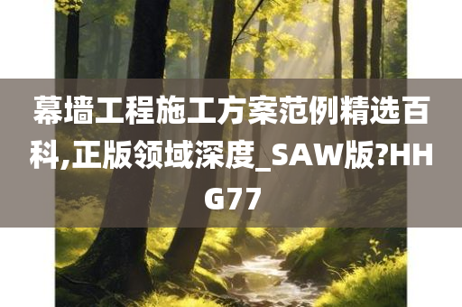 幕墙工程施工方案范例精选百科,正版领域深度_SAW版?HHG77