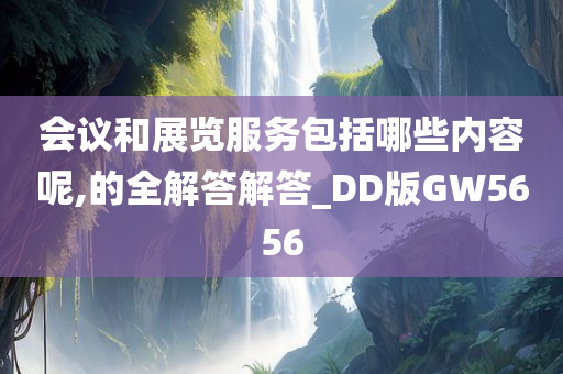 会议和展览服务包括哪些内容呢,的全解答解答_DD版GW5656