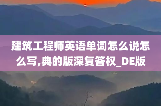 建筑工程师英语单词怎么说怎么写,典的版深复答权_DE版