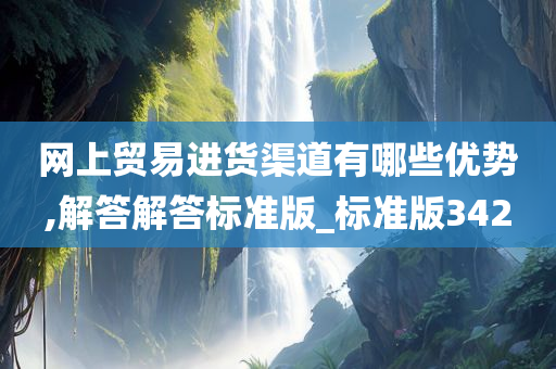 网上贸易进货渠道有哪些优势,解答解答标准版_标准版342