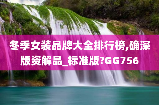 冬季女装品牌大全排行榜,确深版资解品_标准版?GG756