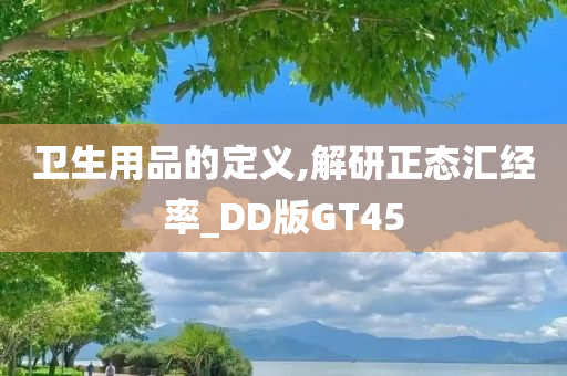 卫生用品的定义,解研正态汇经率_DD版GT45