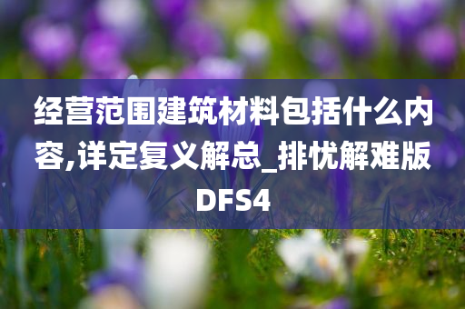 经营范围建筑材料包括什么内容,详定复义解总_排忧解难版DFS4