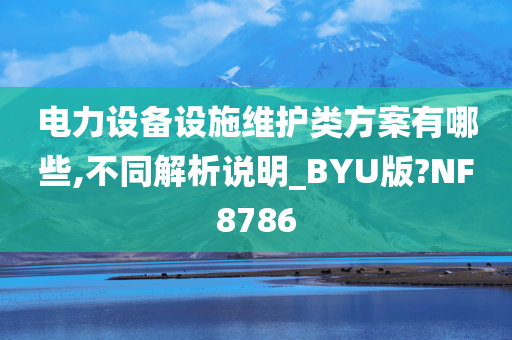 电力设备设施维护类方案有哪些,不同解析说明_BYU版?NF8786