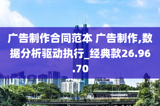 广告制作合同范本 广告制作,数据分析驱动执行_经典款26.96.70