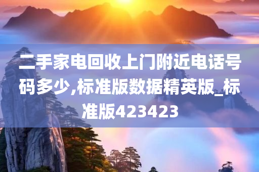 二手家电回收上门附近电话号码多少,标准版数据精英版_标准版423423