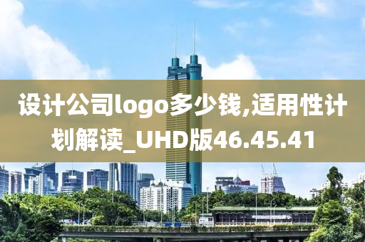 设计公司logo多少钱,适用性计划解读_UHD版46.45.41