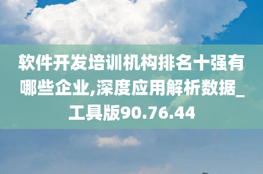 软件开发培训机构排名十强有哪些企业,深度应用解析数据_工具版90.76.44