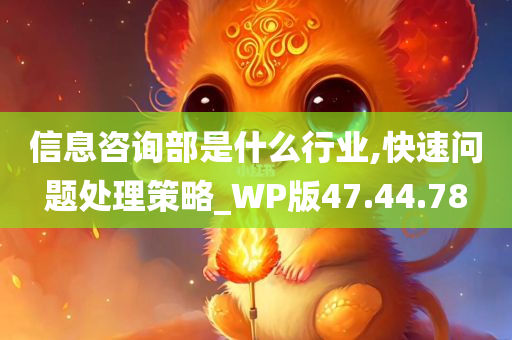 信息咨询部是什么行业,快速问题处理策略_WP版47.44.78