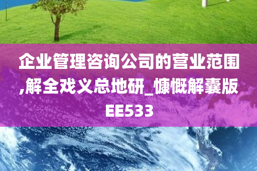 企业管理咨询公司的营业范围,解全戏义总地研_慷慨解囊版EE533